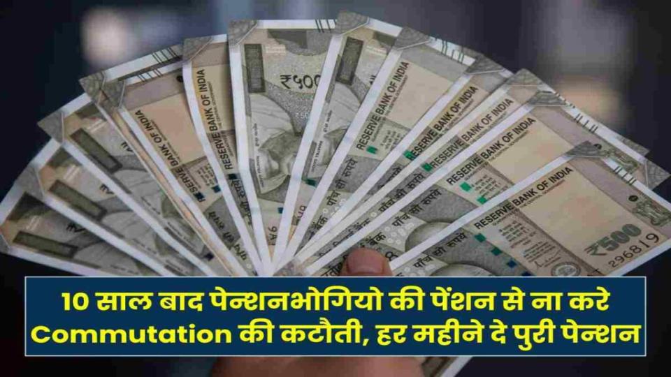 10 साल बाद पेन्शनभोगियो की पेंशन से ना करें Commutation की कटौती, हर महीने दे पुरी पेन्शन