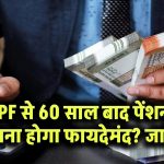 EPF से 60 साल बाद कितनी पेंशन मिलेगी? जानें आपके लिए कितना होगा फायदेमंद
