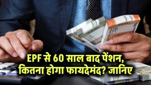 EPF से 60 साल बाद कितनी पेंशन मिलेगी? जानें आपके लिए कितना होगा फायदेमंद
