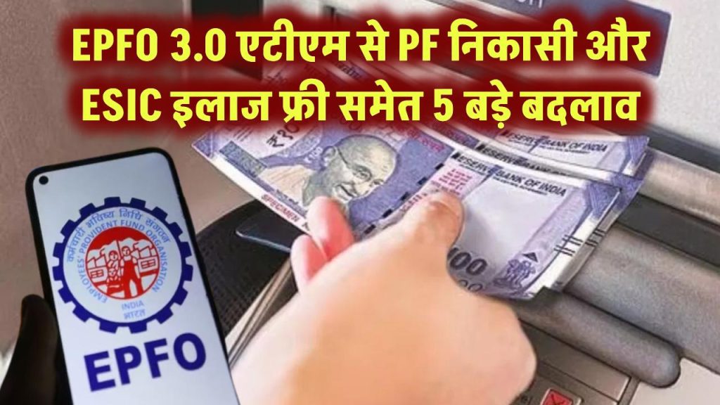 EPFO 3.0 एटीएम से PF निकासी और ESIC इलाज फ्री समेत 5 बड़े बदलाव