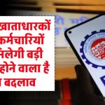 EPFO खाताधारकों और कर्मचारियों को मिलेगी बड़ी राहत, होने वाला है बड़ा बदलाव