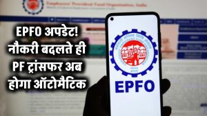 नौकरी बदलते ही PF ट्रांसफर होगा झटपट! EPFO ने ट्रांसफर प्रोसेस को किया आसान – जानें कैसे मिलेगा फायदा
