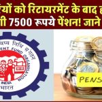 EPFO Update: कर्मचारियों की बल्ले-बल्ले, रिटायरमेंट के बाद हर महीने मिलेगी 7500 रूपये पेंशन! जाने कैसे?
