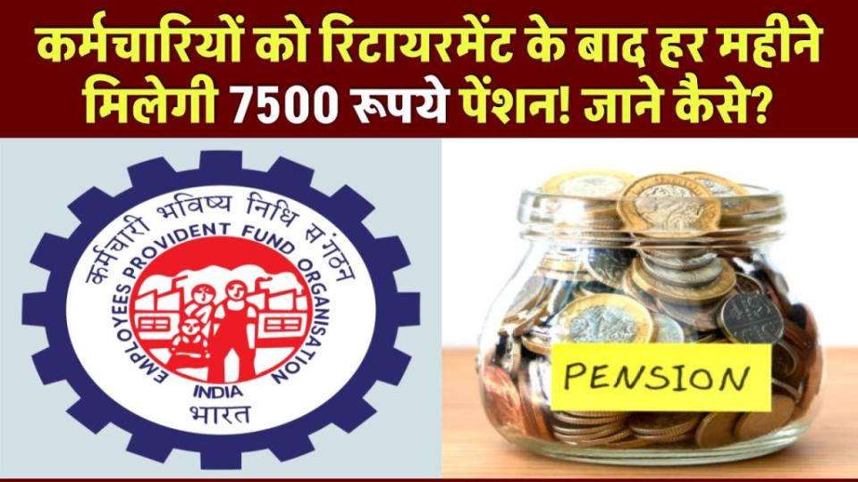 EPFO Update: कर्मचारियों की बल्ले-बल्ले, रिटायरमेंट के बाद हर महीने मिलेगी 7500 रूपये पेंशन! जाने कैसे?