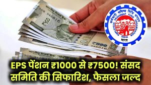 EPS पेंशन ₹1000 से ₹7500! संसद समिति की सिफारिश, फैसला जल्द