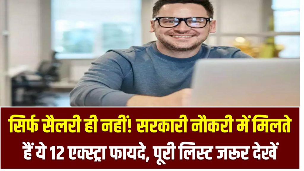 सिर्फ सैलरी ही नहीं! सरकारी नौकरी में मिलते हैं ये 12 एक्स्ट्रा फायदे – पूरी लिस्ट जरूर देखें