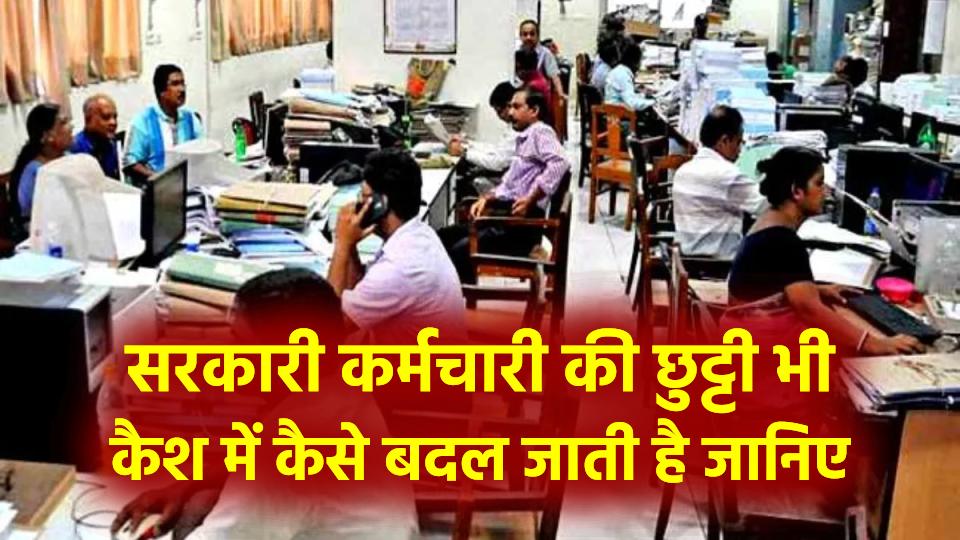 सरकारी कर्मचारी की छुट्टी भी कैश में बदल जाती है – जानिए कैसे!
