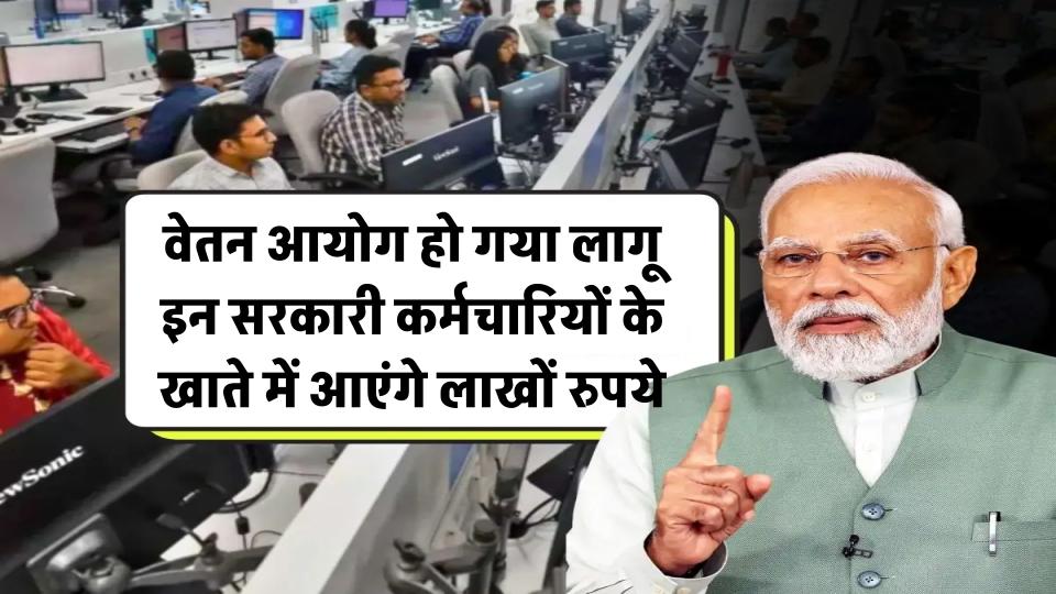 7th pay commission: इन सरकारी कर्मचारियों के खाते में आएंगे लाखों रुपये, वेतन आयोग हो गया लागू!