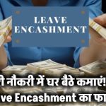 सरकारी नौकरी में घर बैठकर भी मिलते हैं पैसे! जानिए Leave Encashment का कमाल