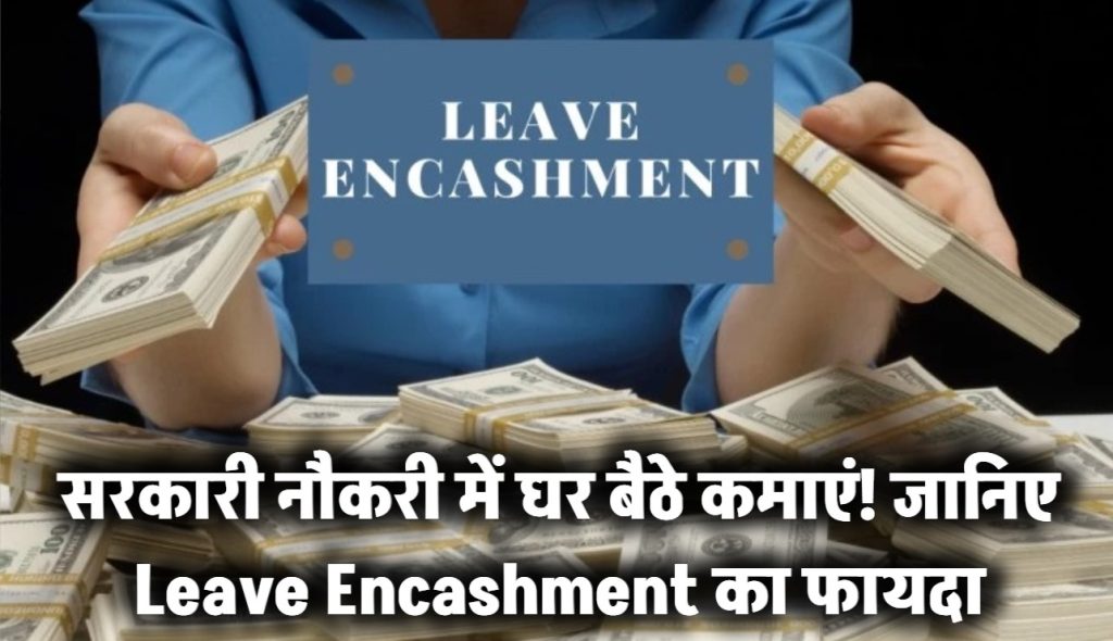 सरकारी नौकरी में घर बैठकर भी मिलते हैं पैसे! जानिए Leave Encashment का कमाल