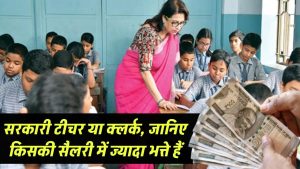 सरकारी टीचर हो या क्लर्क – इन Allowances से जानिए किसकी इनकम ज़्यादा है