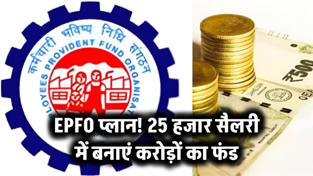 EPFO प्लान! 25 हजार सैलरी में बनाएं करोड़ों का फंड