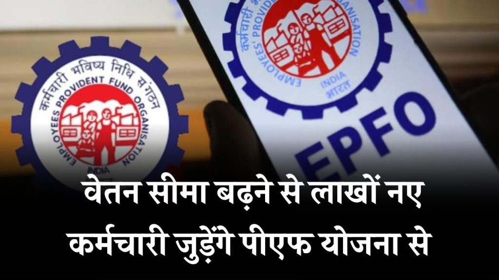 EPFO: पीएफ योजना से जुड़ेंगे लाखों नए कर्मचारी, वेतन सीमा ₹15,000 से बढ़ाकर ₹21,000 किया जाएगा