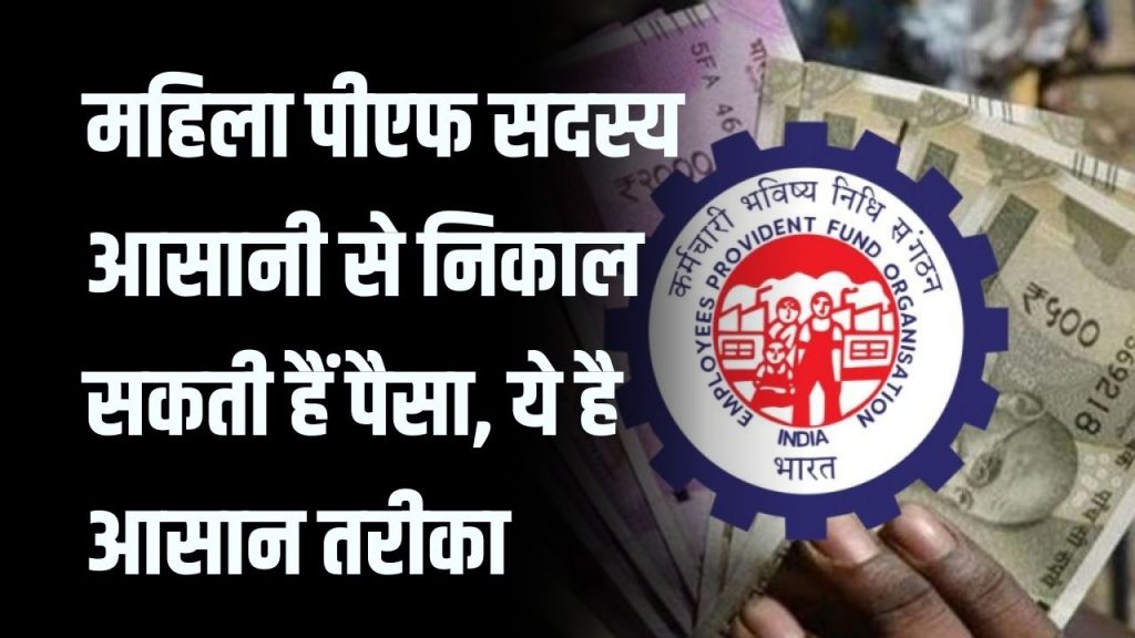 PF Withdrawal: महिला सदस्य ऐसा करें तो आसानी से निकाल सकेंगे पीएफ का पैसा, जाने डिटेल