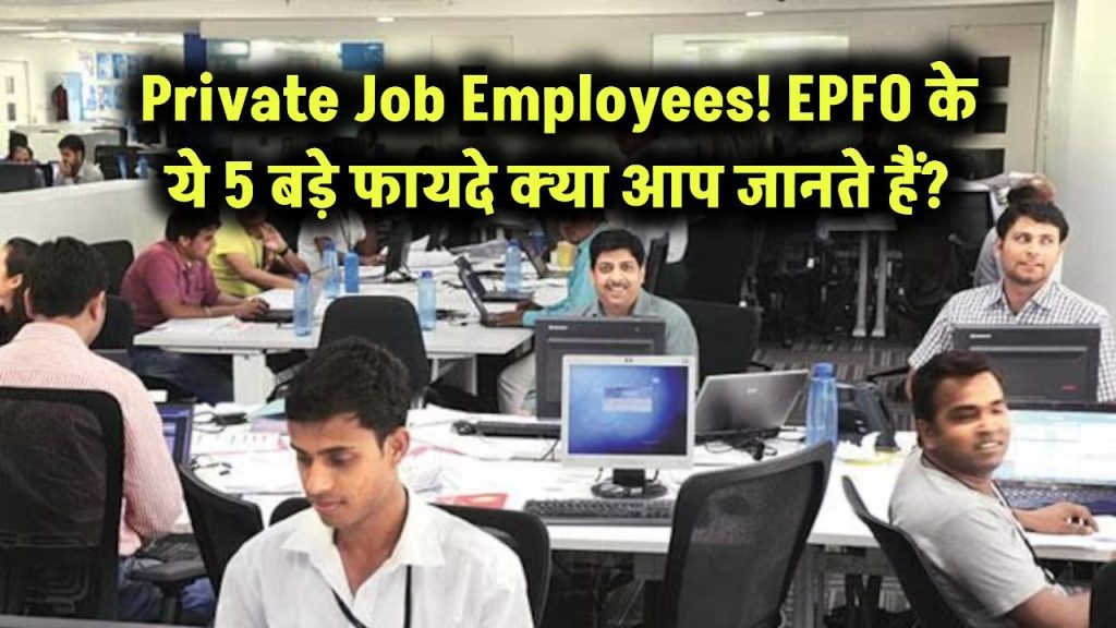 Private Employees Alert: EPFO प्राइवेट नौकरी करने वालों को देता है ये 5 बड़े फायदे – क्या आप जानते हैं?
