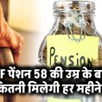 58 की उम्र के बाद कितनी मिलेगी EPF पेंशन? जानिए आपकी हर महीने की रकम क्या होगी
