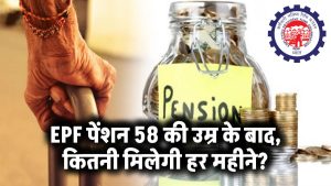 58 की उम्र के बाद कितनी मिलेगी EPF पेंशन? जानिए आपकी हर महीने की रकम क्या होगी