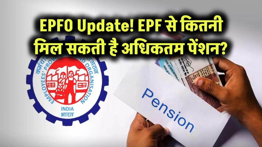 EPFO Update: EPF में मिलने वाली अधिकतम पेंशन कितनी हो सकती है, जानें