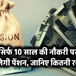 सिर्फ 10 साल की नौकरी पर मिलेगी पेंशन – जानिए कितनी रकम