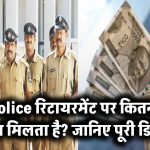 Police रिटायरमेंट पर कितना पैसा मिलता है? जानिए पूरी डिटेल