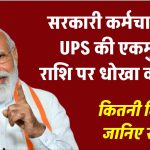 UPS के बारे में हैं सवाल, क्या UPS एक धोखा,एकमुश्त राशि कितनी मिलेगी, जानिए सबकुछ