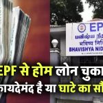 EPF से होम लोन चुकाना, समझिए फायदेमंद है या भारी नुकसान! पूरा फाइनेंशियल गणित जानें यहां, ताकि बाद में पछताना न पड़े