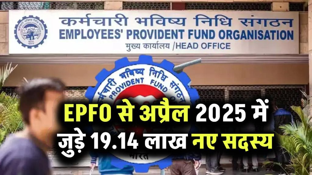 EPFO से अप्रैल 2025 में जुड़े 19.14 लाख नए सदस्य महिलाओं और युवाओं का बढ़ा योगदान