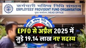 EPFO से अप्रैल 2025 में जुड़े 19.14 लाख नए सदस्य महिलाओं और युवाओं का बढ़ा योगदान