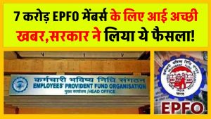 7 करोड़ EPFO मेंबर्स के लिए आई अच्छी खबर, सरकार ने लिया ये फैसला! मिलेगा ये फायदा