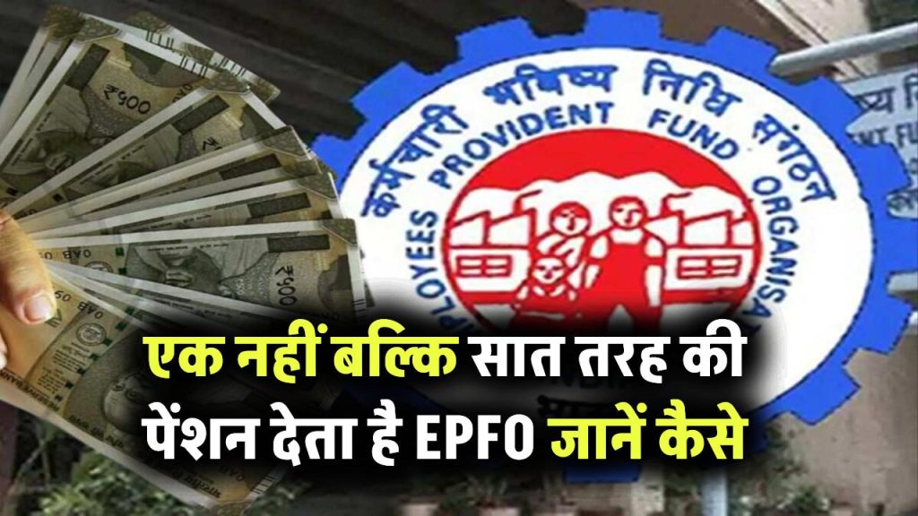 EPFO Pension: एक नहीं बल्कि सात तरह की पेंशन देता है EPFO, जानिए हरेक की पूरी डिटेल