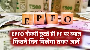 EPFO: नौकरी छूटते ही PF पर ब्याज मिलेगा कितने दिन तक? जानें चौंकाने वाला नियम!