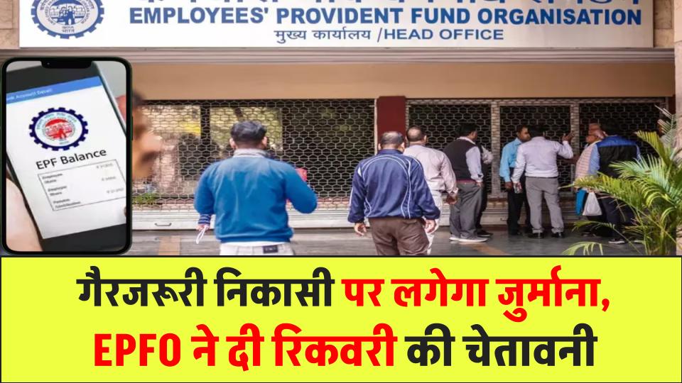 PF खाताधारक ध्यान दें! गैरजरूरी निकासी पर लगेगा भारी जुर्माना, EPFO ने दी रिकवरी की चेतावनी