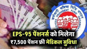 EPS-95 Pensioners को मिलेगा ₹7,500 पेंशन और फ्री मेडिकल सुविधा! जानें पूरी डिटेल