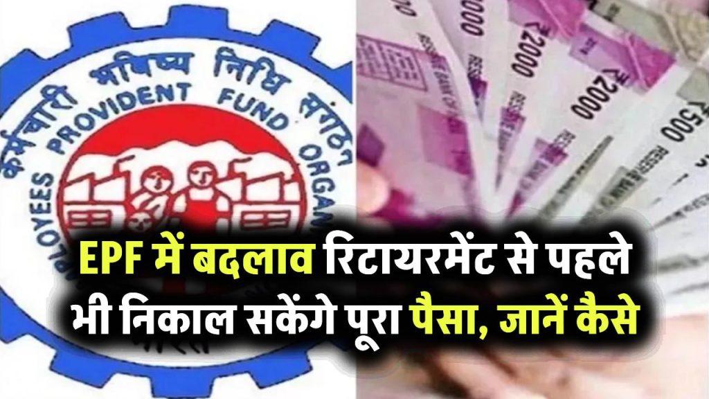 EPF में बड़ा बदलाव! अब रिटायरमेंट से पहले भी निकाल सकेंगे पूरा पैसा, जानें कैसे