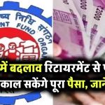 EPF में बड़ा बदलाव! अब रिटायरमेंट से पहले भी निकाल सकेंगे पूरा पैसा, जानें कैसे