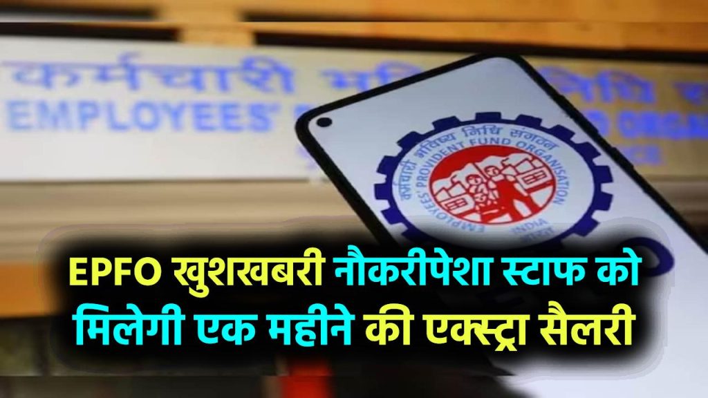 EPFO ने दी बड़ी खुशखबरी, नौकरीपेशा कर्मचारियों को मिलेगी एक महीने की अतिरिक्त सैलरी, जानें किसे मिलेगा फायदा