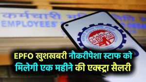 EPFO ने दी बड़ी खुशखबरी, नौकरीपेशा कर्मचारियों को मिलेगी एक महीने की अतिरिक्त सैलरी, जानें किसे मिलेगा फायदा