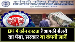 EPF में कौन काटता है आपकी सैलरी का पैसा, सरकार या कंपनी? जानें इससे होने वाला फायदा या नुकसान