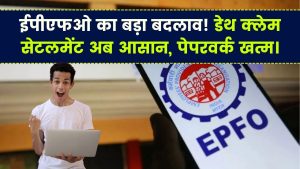 EPFO ने किया बड़ा बदलाव, डेथ क्लेम सेटलमेंट अब होगा आसान, खत्म हुआ पेपरवर्क