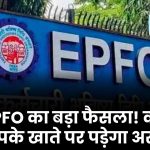 EPFO New Rule: कर्मचारियों की बढ़ीं मुश्किलें, क्या आपके खाते पर भी पड़ेगा असर?