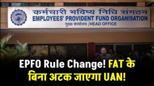 EPFO Rule Change: FAT के बिना अटक जाएगा UAN, नौकरी पर पड़ सकता है असर