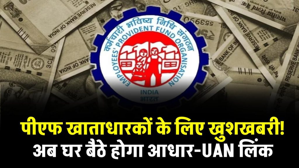 अब नहीं लगाना पड़ेगा ऑफिस के चक्कर, EPFO ने शुरू की आधार-UAN लिंकिंग की नई सुविधा