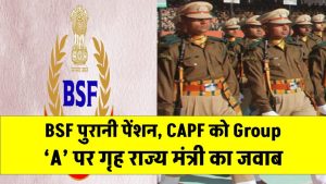 BSF & CAPF Pension Update: BSF को पुरानी पेंशन और CAPF को Group ‘A’ का दर्जा देने पर गृह राज्य मंत्री ने दिया जवाब