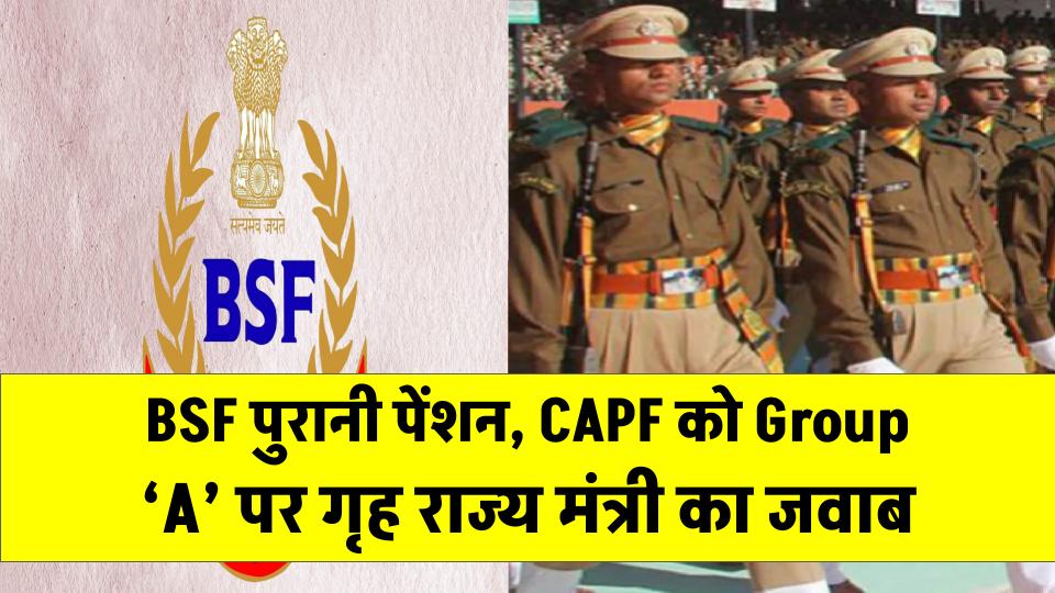 BSF & CAPF Pension Update: BSF को पुरानी पेंशन और CAPF को Group ‘A’ का दर्जा देने पर गृह राज्य मंत्री ने दिया जवाब