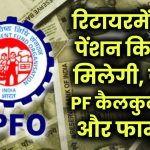EPFO Pension Rules: रिटायरमेंट के बाद कितनी मिलेगी पेंशन? जानें PF की पूरी कैलकुलेशन और पेंशन तय करने का फार्मूला